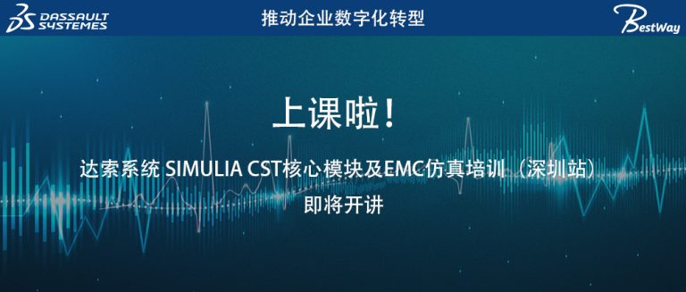 上课啦（6.5-6.6）！达索系统 SIMULIA CST核心模块及EMC仿真培训（深圳站）即将开讲
