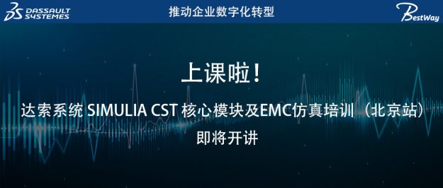 上课啦！达索系统 SIMULIA CST 核心模块及EMC仿真培训（北京站）即将开讲